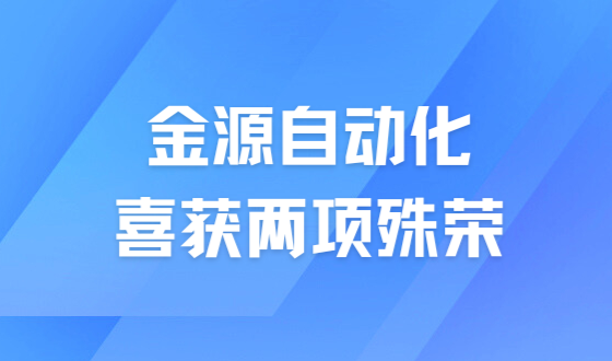 喜訊 | 金源自動(dòng)化喜獲兩項(xiàng)殊榮，彰顯企業(yè)實(shí)力